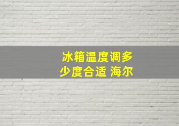 冰箱温度调多少度合适 海尔